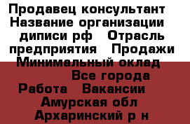 Продавец-консультант › Название организации ­ диписи.рф › Отрасль предприятия ­ Продажи › Минимальный оклад ­ 70 000 - Все города Работа » Вакансии   . Амурская обл.,Архаринский р-н